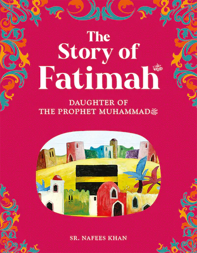 The story of Fatimah: The Daughter of the  Prophet Muhammad